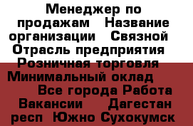 Менеджер по продажам › Название организации ­ Связной › Отрасль предприятия ­ Розничная торговля › Минимальный оклад ­ 24 000 - Все города Работа » Вакансии   . Дагестан респ.,Южно-Сухокумск г.